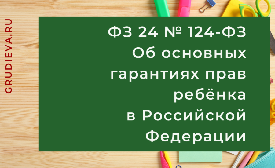 Федеральный закон 24 июля 1998 года № 124-ФЗ Об основных гарантиях прав ребенка в Российской Федерации