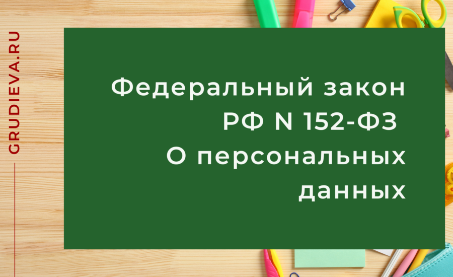 Федеральный закон Российской Федерации от 27 июля 2006 г. N 152-ФЗ “О персональных данных”