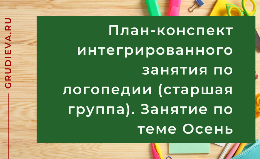 План-конспект интегрированного занятия по логопедии (старшая группа). Занятие по теме Осень